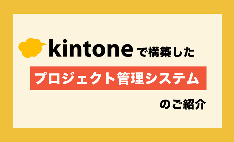 【プログラム知識不要】kintoneで構築したプロジェクト管理システムのご紹介