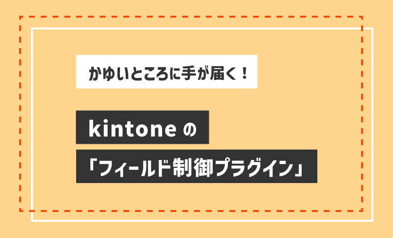 【かゆいところに手が届く！】kintoneの「フィールド制御プラグイン」