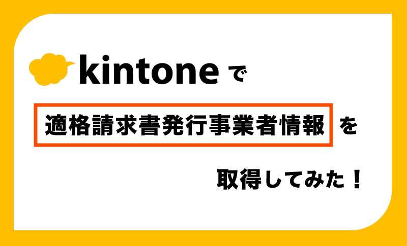 kintoneで適格請求書発行事業者情報（インボイス登録番号）を取得してみた！