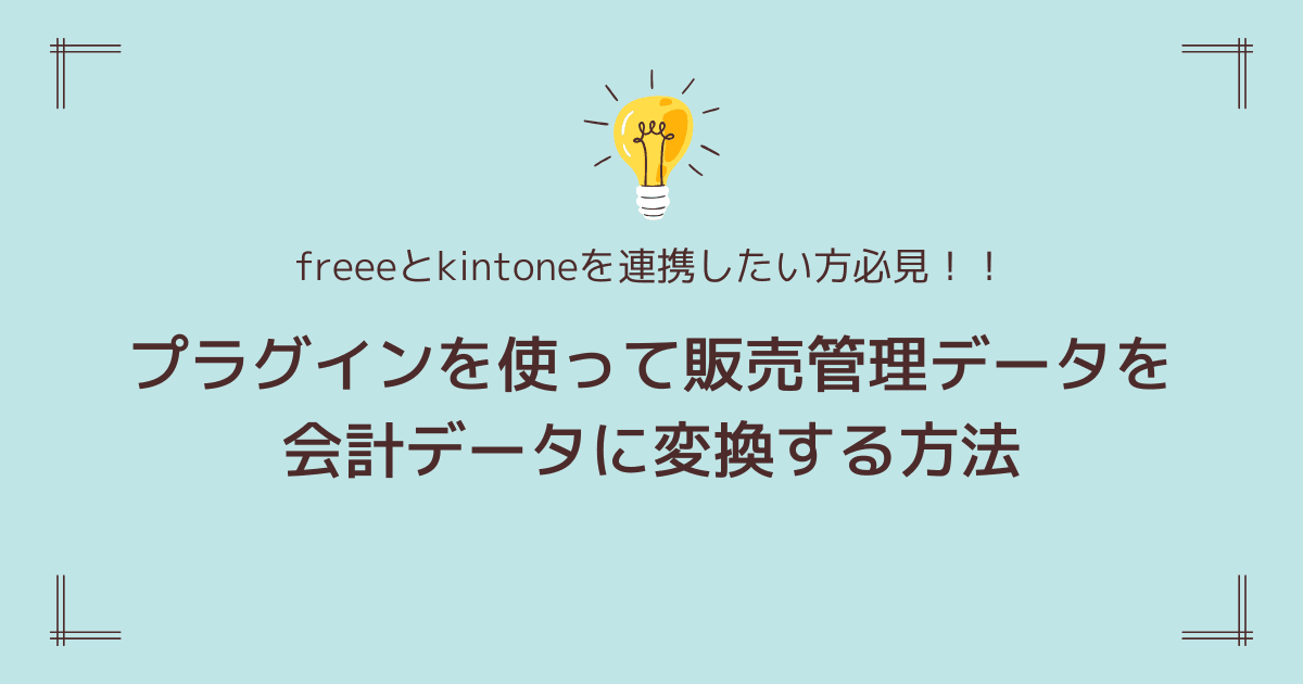 【freeeとkintoneを連携したい方必見！！】プラグインを使って販売管理データを会計データに変換する方法