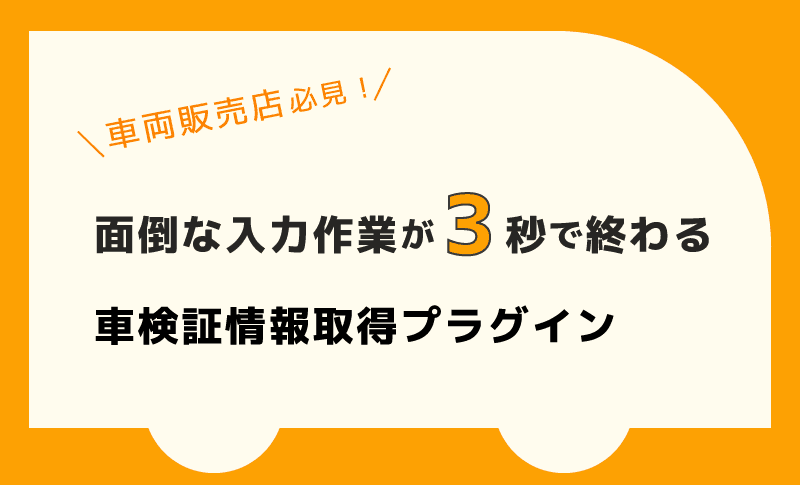 車両販売店必見！！面倒な入力作業が3秒で終わる車検情報取得プラグイン