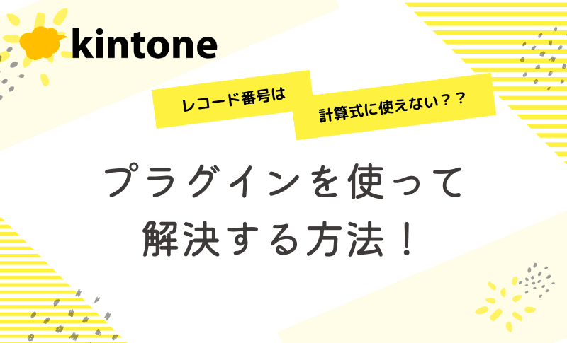 【kintone】レコード番号は計算式に使えない？？プラグインを使って解決する方法！