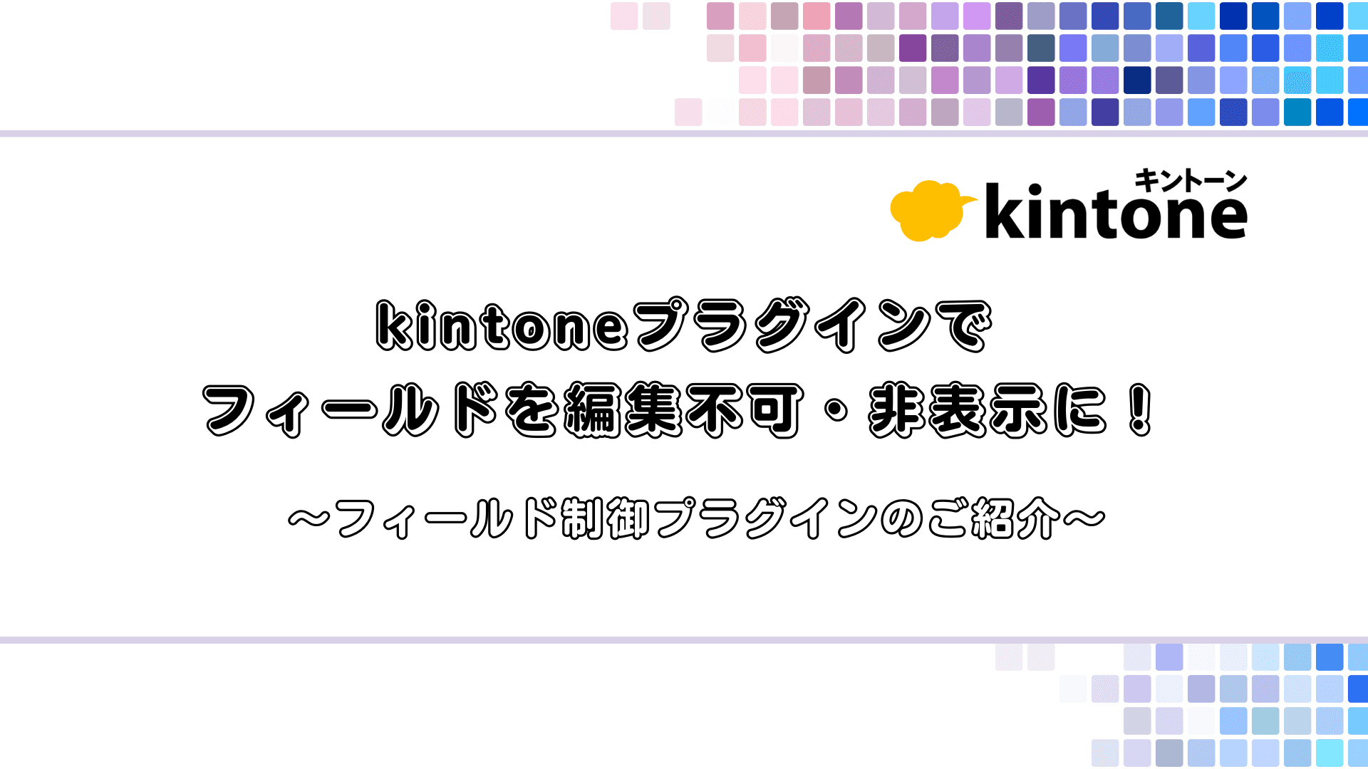 kintoneプラグインでフィールドを編集不可・非表示に！ フィールド制御プラグインのご紹介