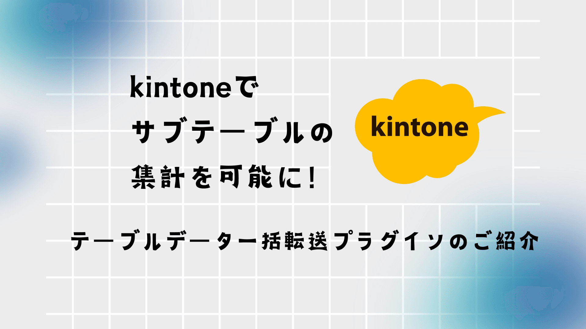 kintoneでサブテーブルの集計を可能に！ テーブルデータ一括転送プラグインのご紹介