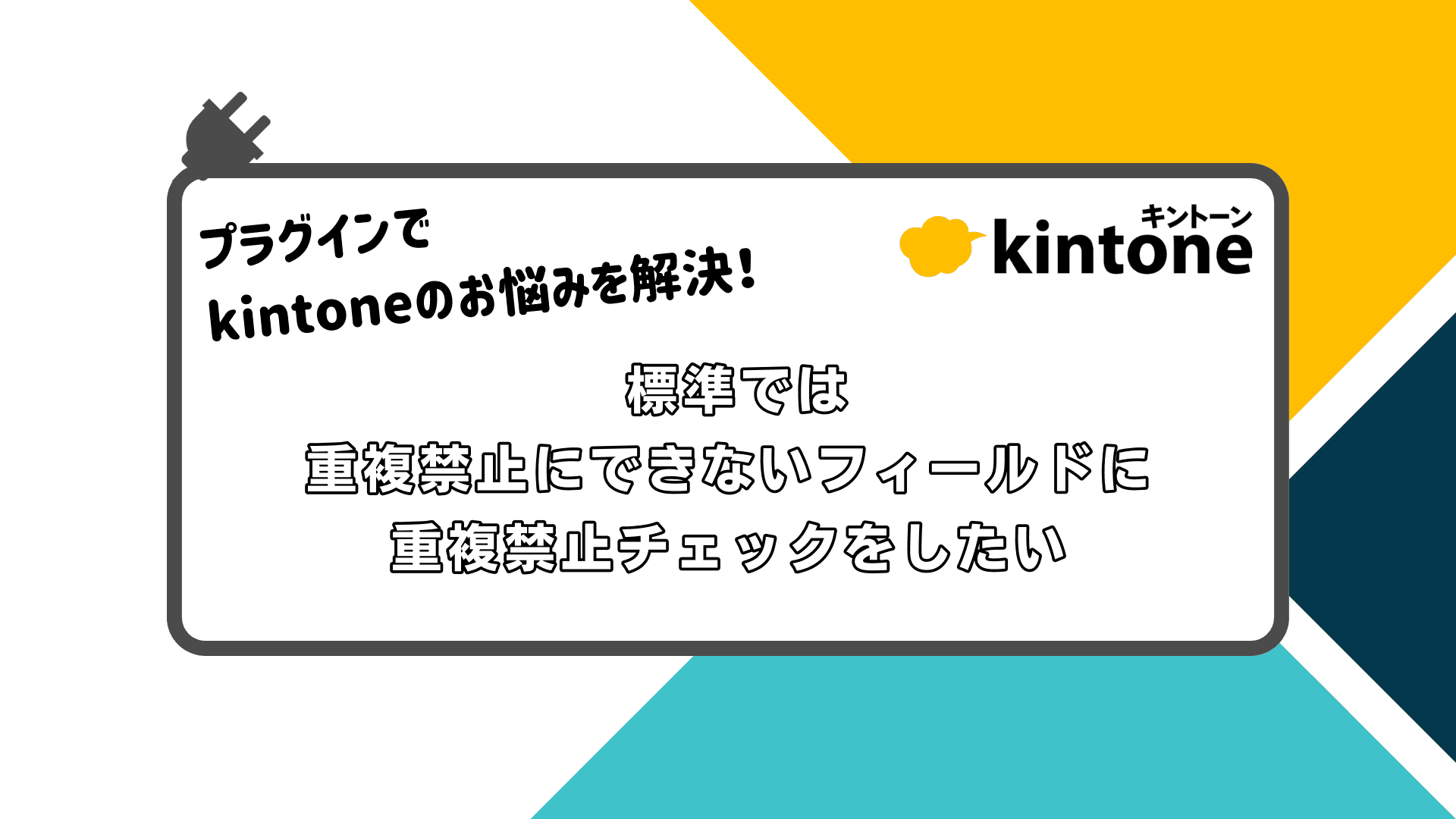 プラグインでkintoneのお悩みを解決！ 標準では重複禁止にできないフィールドに重複禁止チェックをしたい