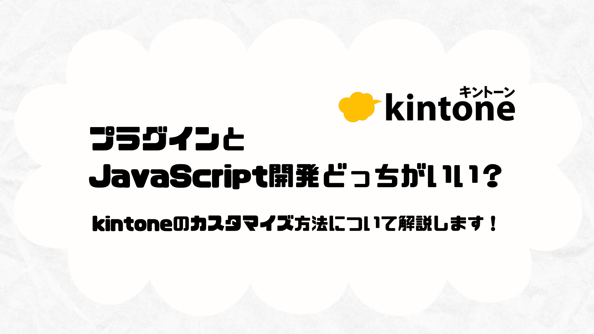プラグインとJavaScript開発どっちがいい？ kintoneのカスタマイズ方法について解説します！