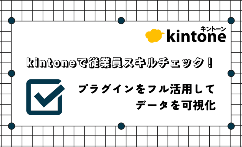 kintoneで従業員スキルチェック！ プラグインをフル活用してデータを可視化