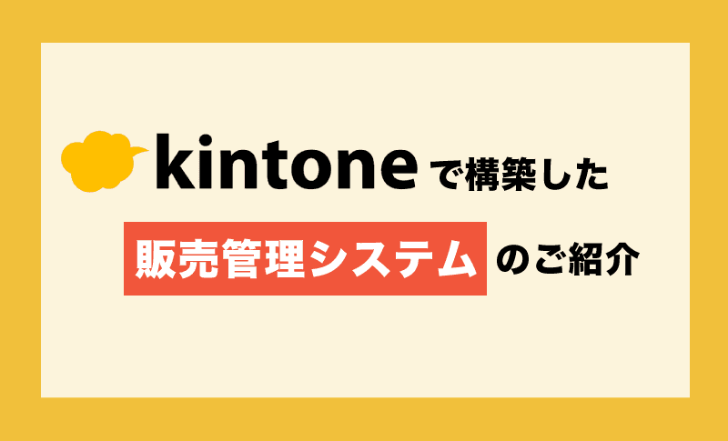 【プログラム知識不要】kintoneで構築した販売管理システムのご紹介