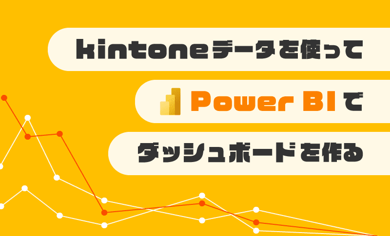 kintoneデータを使ってPowerBIでダッシュボードを作る