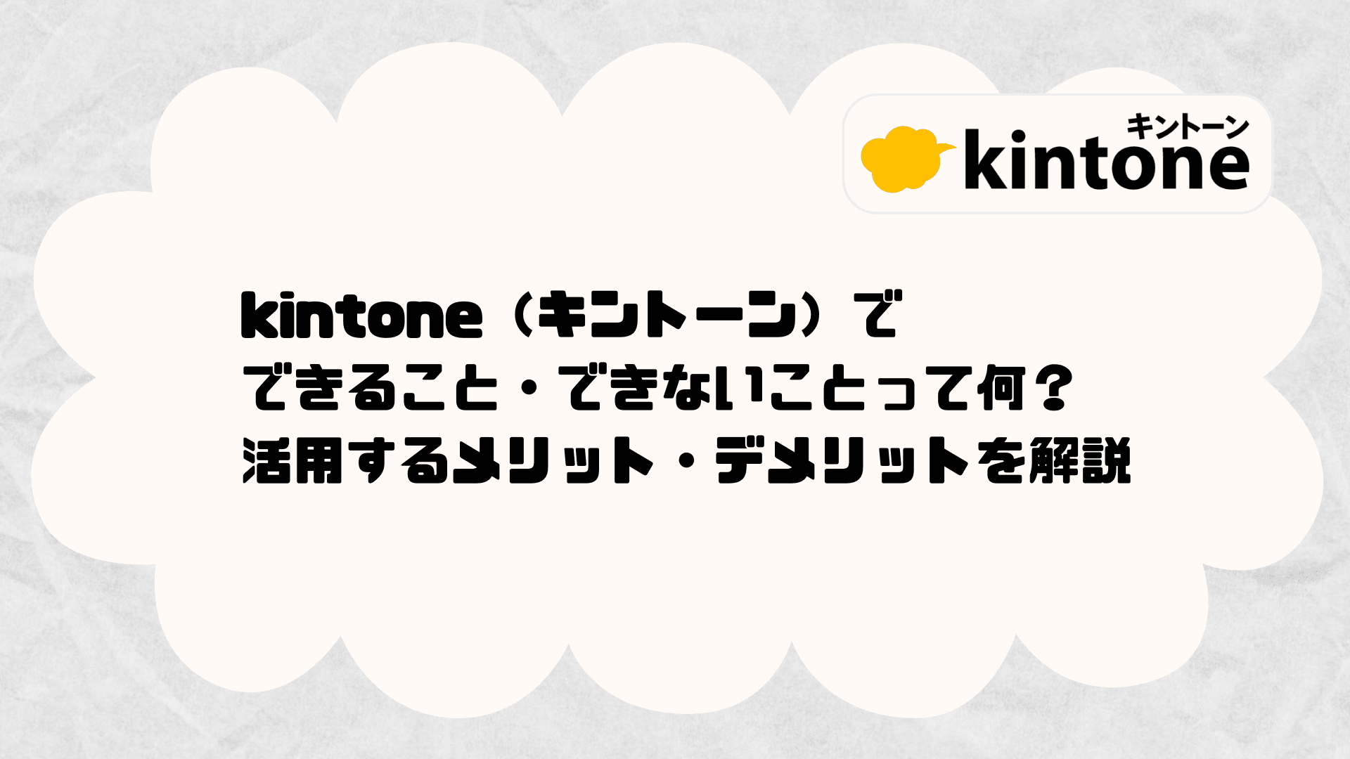 kintone(キントーン)でできること・できないことって何? 活用するメリット・デメリットを解説