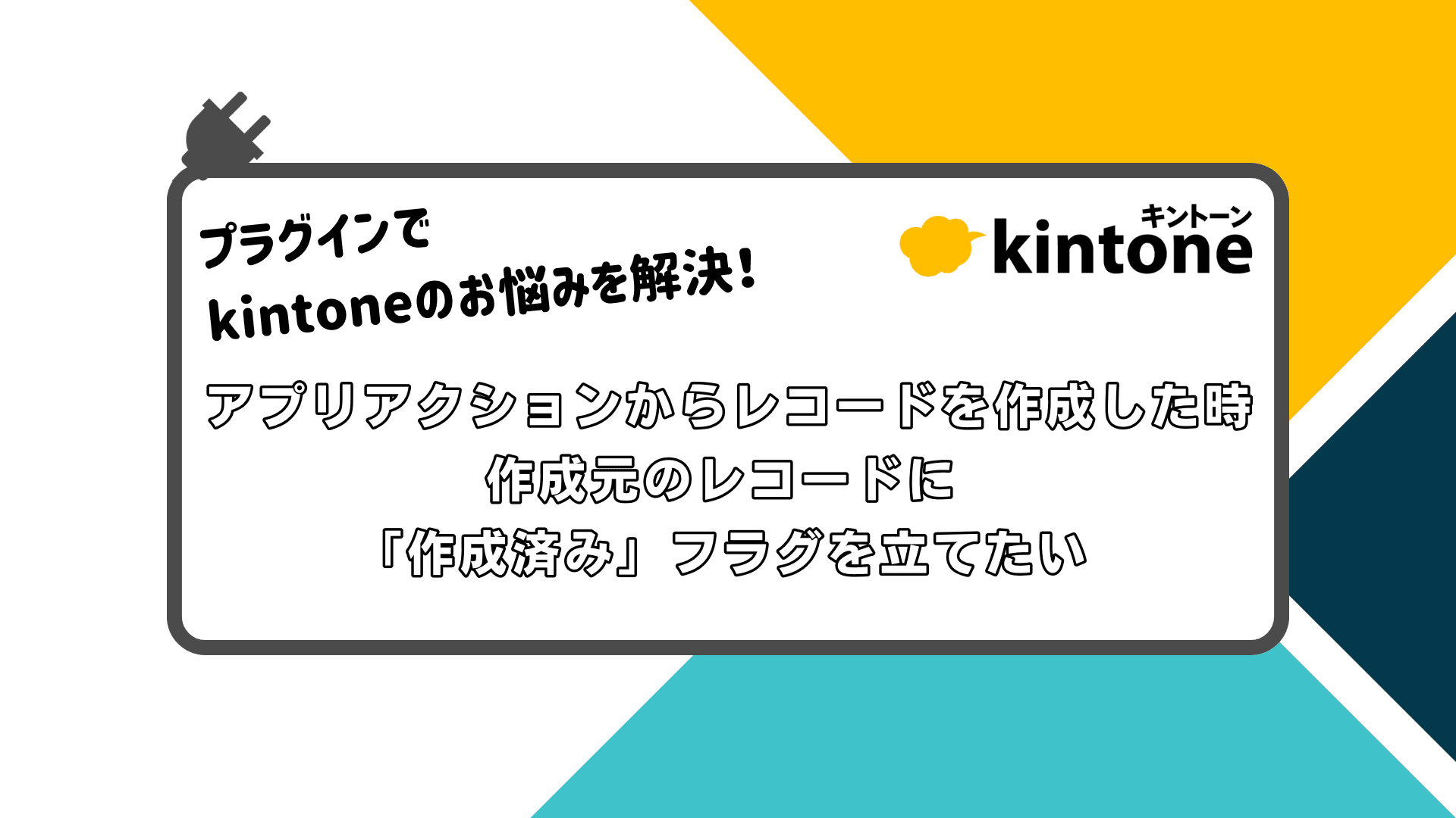 プラグインでkintoneのお悩みを解決! アプリアクションからレコードを作成した時、作成元のレコードに「作成済み」フラグを立てたい