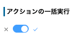 アクション一括実行のトグルスイッチ